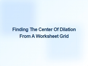 Finding the Center of Dilation From a Worksheet Grid